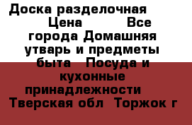 Доска разделочная KOZIOL › Цена ­ 300 - Все города Домашняя утварь и предметы быта » Посуда и кухонные принадлежности   . Тверская обл.,Торжок г.